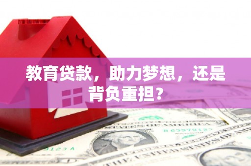 玄武教育贷款，助力梦想，还是背负重担？