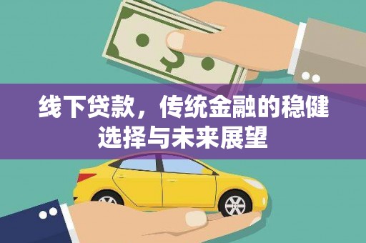 玄武线下贷款，传统金融的稳健选择与未来展望