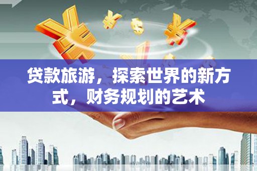 玄武贷款旅游，探索世界的新方式，财务规划的艺术