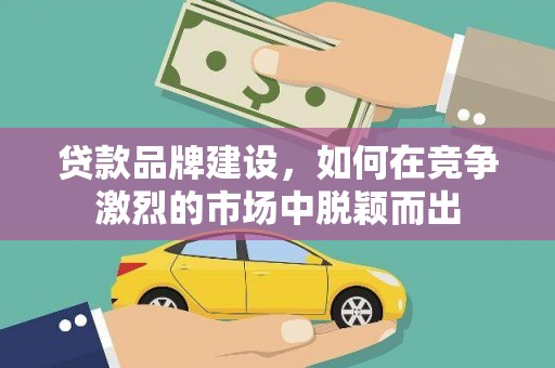 玄武贷款品牌建设，如何在竞争激烈的市场中脱颖而出