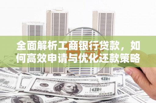 玄武全面解析工商银行贷款，如何高效申请与优化还款策略