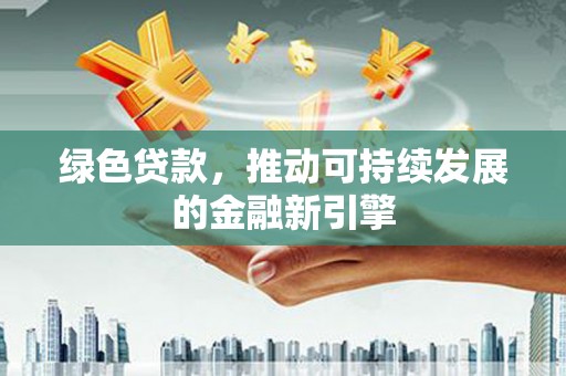 玄武绿色贷款，推动可持续发展的金融新引擎