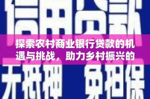 玄武探索农村商业银行贷款的机遇与挑战，助力乡村振兴的金融引擎