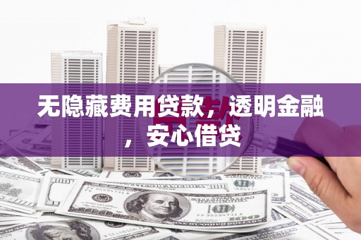 玄武无隐藏费用贷款，透明金融，安心借贷