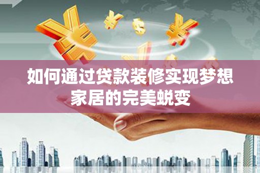 玄武如何通过贷款装修实现梦想家居的完美蜕变