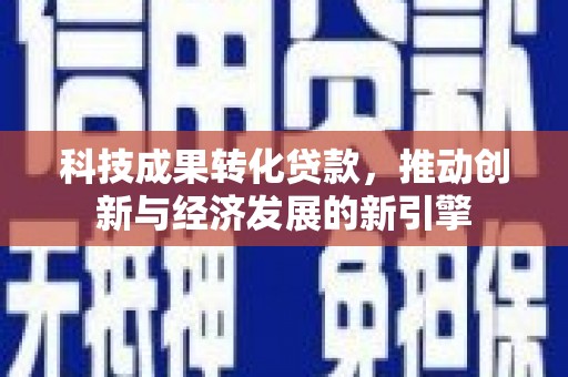 玄武科技成果转化贷款，推动创新与经济发展的新引擎
