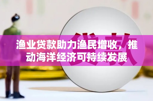 玄武渔业贷款助力渔民增收，推动海洋经济可持续发展
