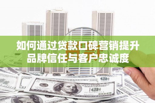 玄武如何通过贷款口碑营销提升品牌信任与客户忠诚度