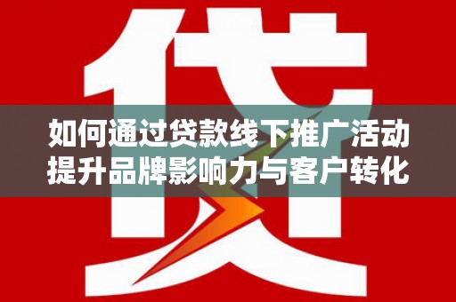玄武如何通过贷款线下推广活动提升品牌影响力与客户转化率