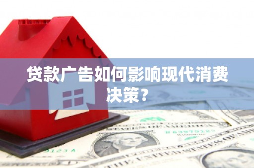 玄武贷款广告如何影响现代消费决策？