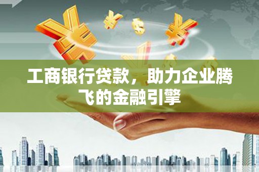 玄武工商银行贷款，助力企业腾飞的金融引擎