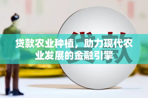 玄武贷款农业种植，助力现代农业发展的金融引擎