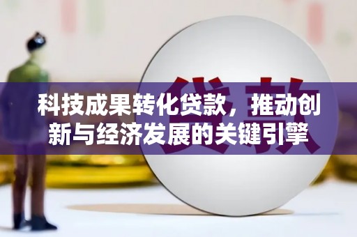 玄武科技成果转化贷款，推动创新与经济发展的关键引擎