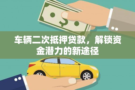 玄武车辆二次抵押贷款，解锁资金潜力的新途径