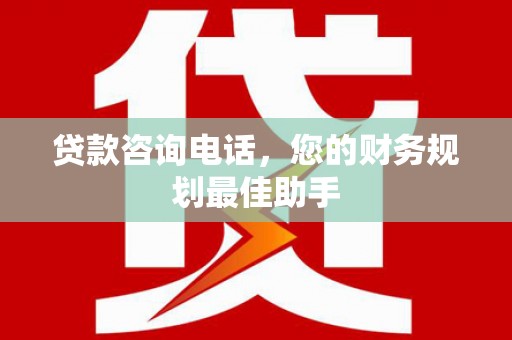 玄武贷款咨询电话，您的财务规划最佳助手