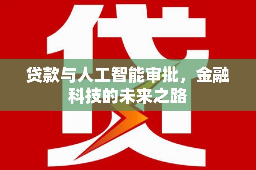玄武贷款与人工智能审批，金融科技的未来之路
