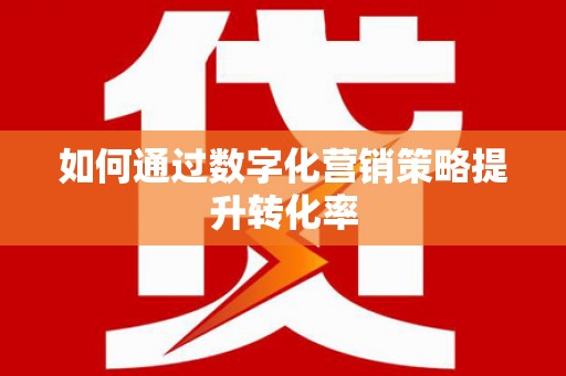 玄武如何通过数字化营销策略提升转化率