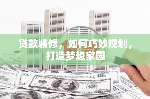 玄武贷款装修，如何巧妙规划，打造梦想家园