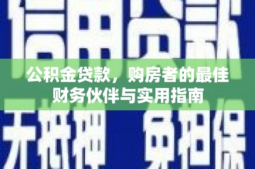 玄武公积金贷款，购房者的最佳财务伙伴与实用指南