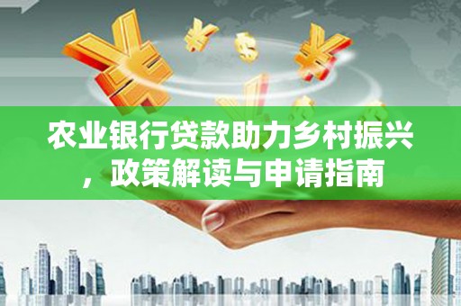 玄武农业银行贷款助力乡村振兴，政策解读与申请指南