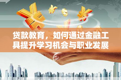 玄武贷款教育，如何通过金融工具提升学习机会与职业发展