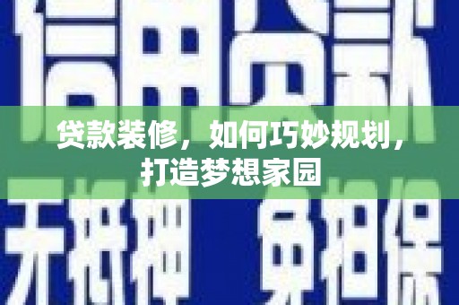玄武贷款装修，如何巧妙规划，打造梦想家园