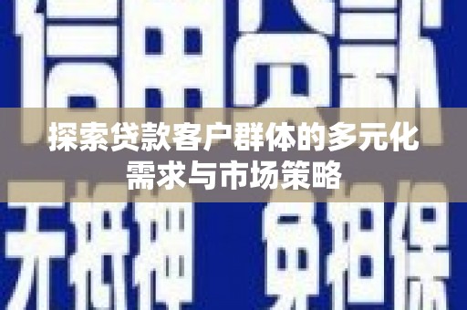 玄武探索贷款客户群体的多元化需求与市场策略
