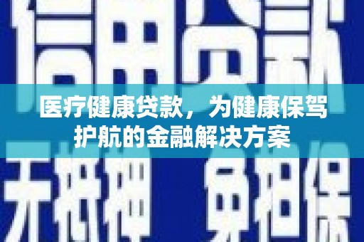 玄武医疗健康贷款，为健康保驾护航的金融解决方案