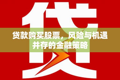 玄武贷款购买股票，风险与机遇并存的金融策略