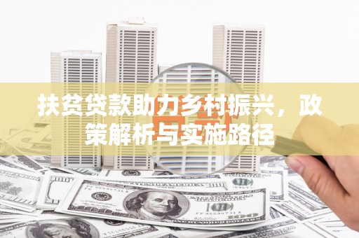 玄武扶贫贷款助力乡村振兴，政策解析与实施路径