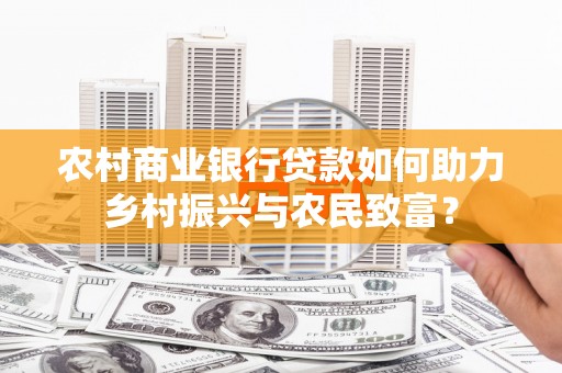 玄武农村商业银行贷款如何助力乡村振兴与农民致富？