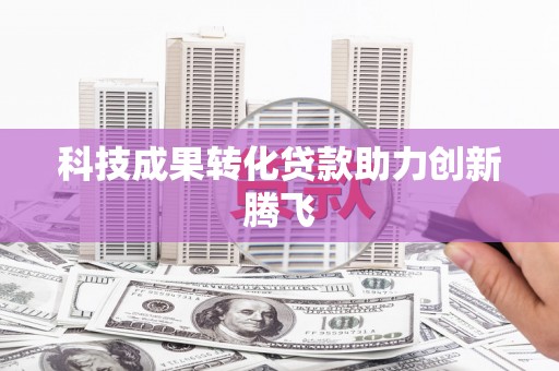 玄武科技成果转化贷款助力创新腾飞