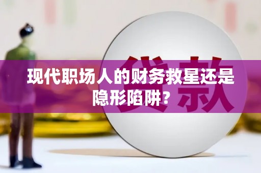 玄武现代职场人的财务救星还是隐形陷阱？