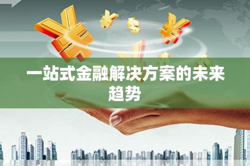 玄武一站式金融解决方案的未来趋势