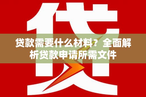 玄武贷款需要什么材料？全面解析贷款申请所需文件