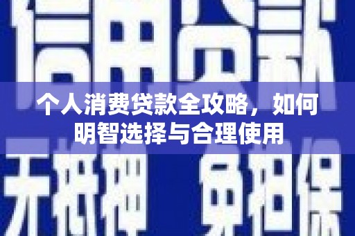玄武个人消费贷款全攻略，如何明智选择与合理使用