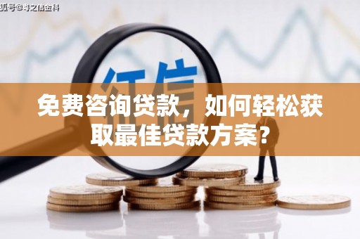 玄武免费咨询贷款，如何轻松获取最佳贷款方案？