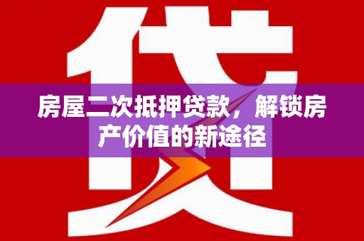 玄武房屋二次抵押贷款，解锁房产价值的新途径