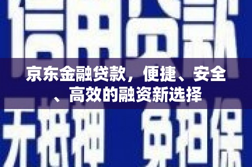 玄武京东金融贷款，便捷、安全、高效的融资新选择