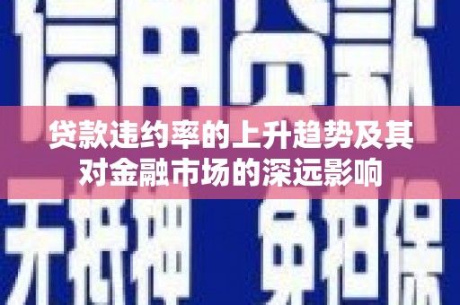 玄武贷款违约率的上升趋势及其对金融市场的深远影响