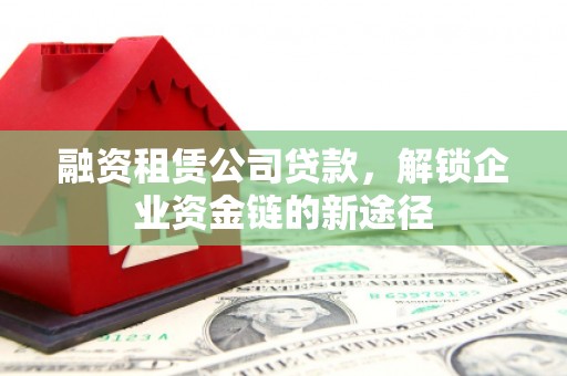 玄武融资租赁公司贷款，解锁企业资金链的新途径